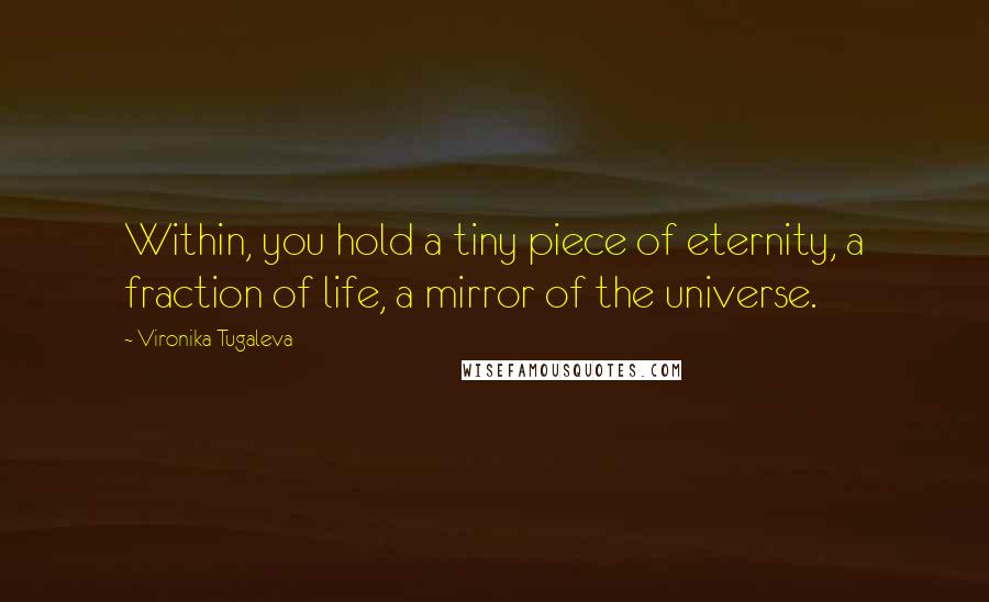 Vironika Tugaleva Quotes: Within, you hold a tiny piece of eternity, a fraction of life, a mirror of the universe.