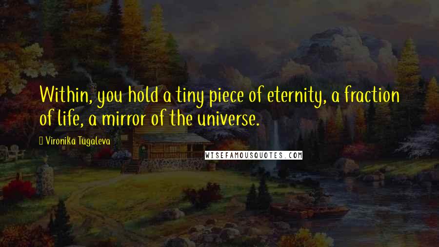 Vironika Tugaleva Quotes: Within, you hold a tiny piece of eternity, a fraction of life, a mirror of the universe.