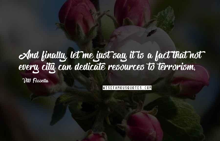 Vito Fossella Quotes: And finally, let me just say it is a fact that not every city can dedicate resources to terrorism.