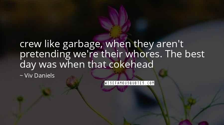 Viv Daniels Quotes: crew like garbage, when they aren't pretending we're their whores. The best day was when that cokehead