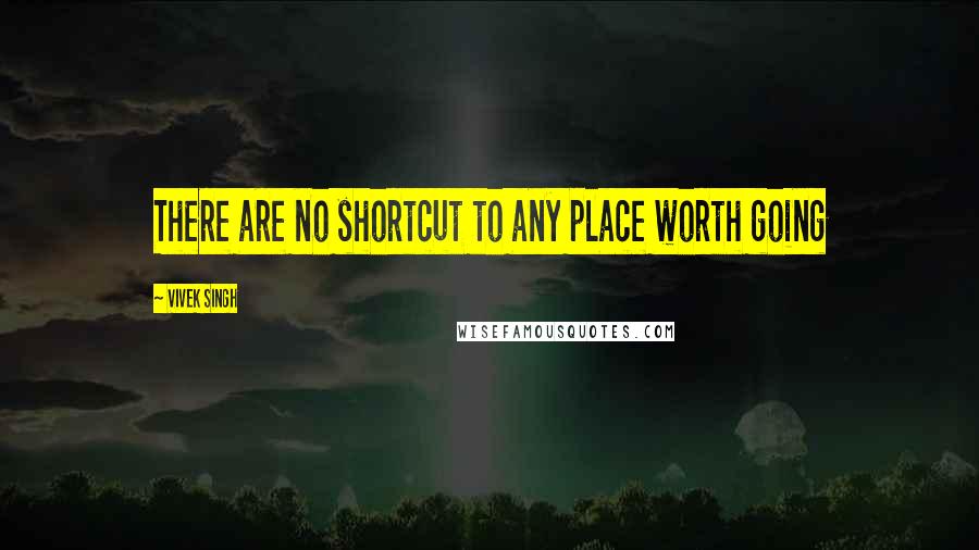 Vivek Singh Quotes: There are no shortcut to any place worth going