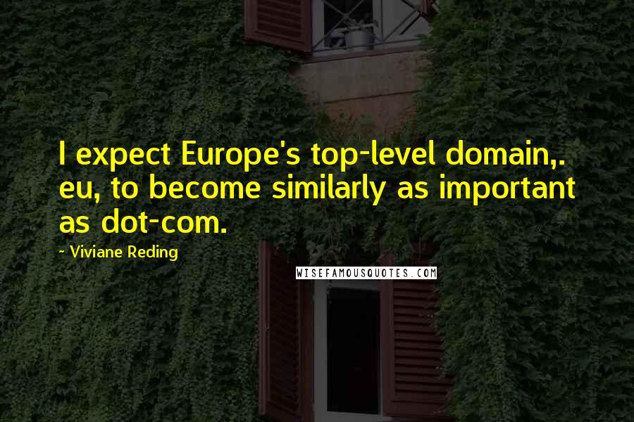 Viviane Reding Quotes: I expect Europe's top-level domain,. eu, to become similarly as important as dot-com.