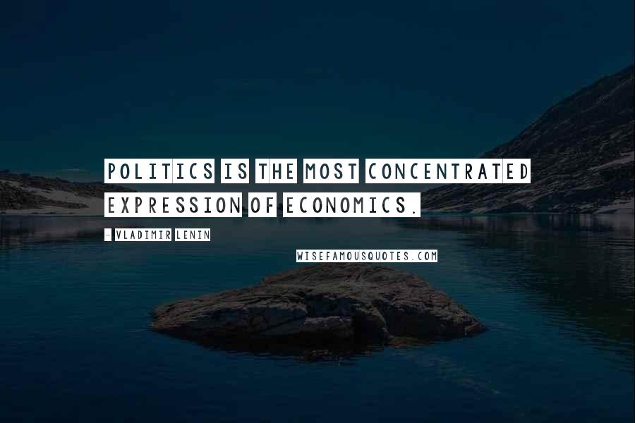 Vladimir Lenin Quotes: Politics is the most concentrated expression of economics.