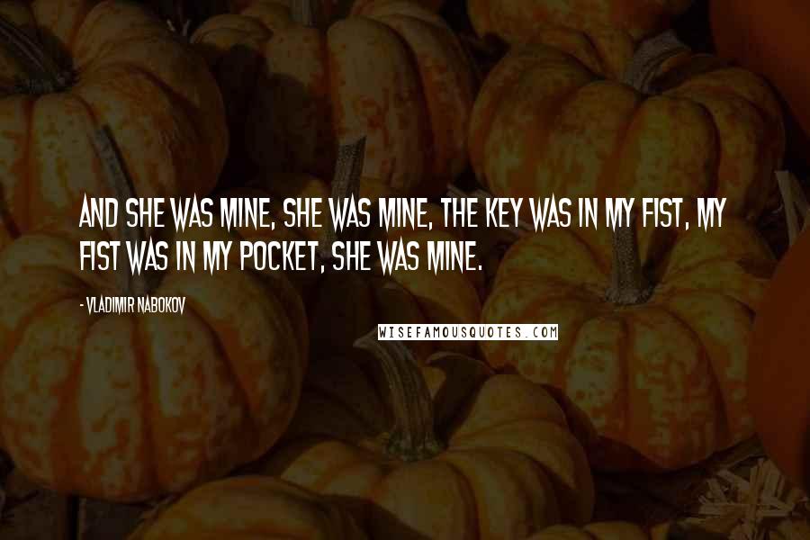 Vladimir Nabokov Quotes: And she was mine, she was mine, the key was in my fist, my fist was in my pocket, she was mine.