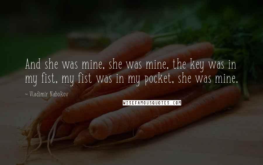 Vladimir Nabokov Quotes: And she was mine, she was mine, the key was in my fist, my fist was in my pocket, she was mine.