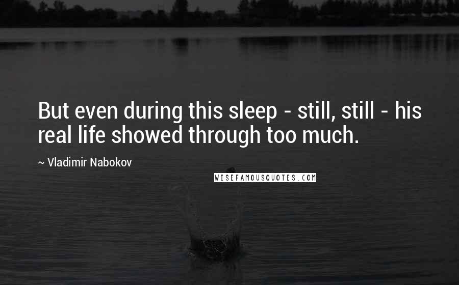 Vladimir Nabokov Quotes: But even during this sleep - still, still - his real life showed through too much.