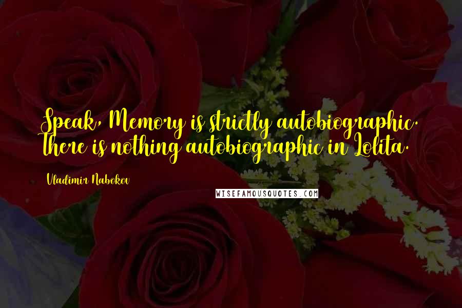 Vladimir Nabokov Quotes: Speak, Memory is strictly autobiographic. There is nothing autobiographic in Lolita.