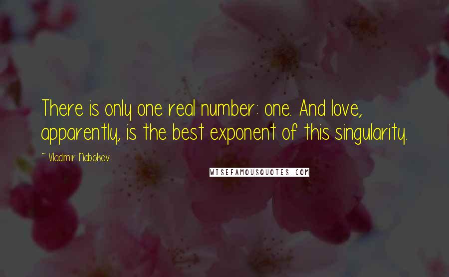 Vladimir Nabokov Quotes: There is only one real number: one. And love, apparently, is the best exponent of this singularity.