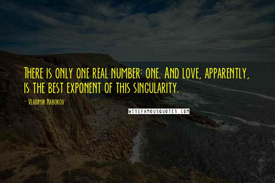 Vladimir Nabokov Quotes: There is only one real number: one. And love, apparently, is the best exponent of this singularity.