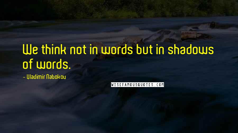 Vladimir Nabokov Quotes: We think not in words but in shadows of words.