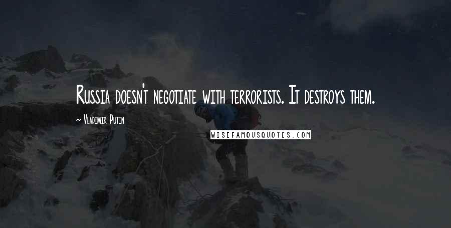 Vladimir Putin Quotes: Russia doesn't negotiate with terrorists. It destroys them.