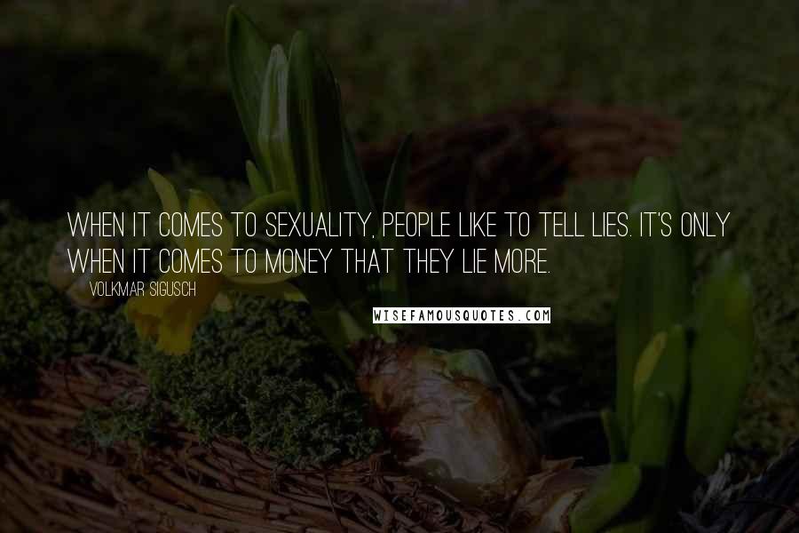 Volkmar Sigusch Quotes: When it comes to sexuality, people like to tell lies. It's only when it comes to money that they lie more.