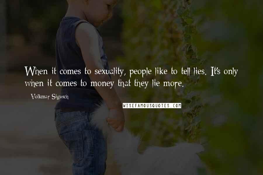 Volkmar Sigusch Quotes: When it comes to sexuality, people like to tell lies. It's only when it comes to money that they lie more.