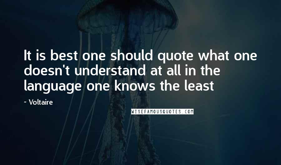 Voltaire Quotes: It is best one should quote what one doesn't understand at all in the language one knows the least