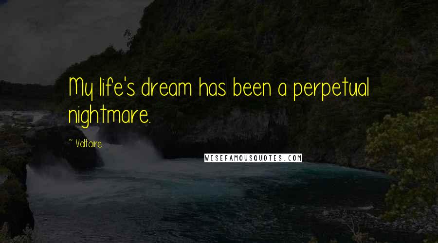 Voltaire Quotes: My life's dream has been a perpetual nightmare.