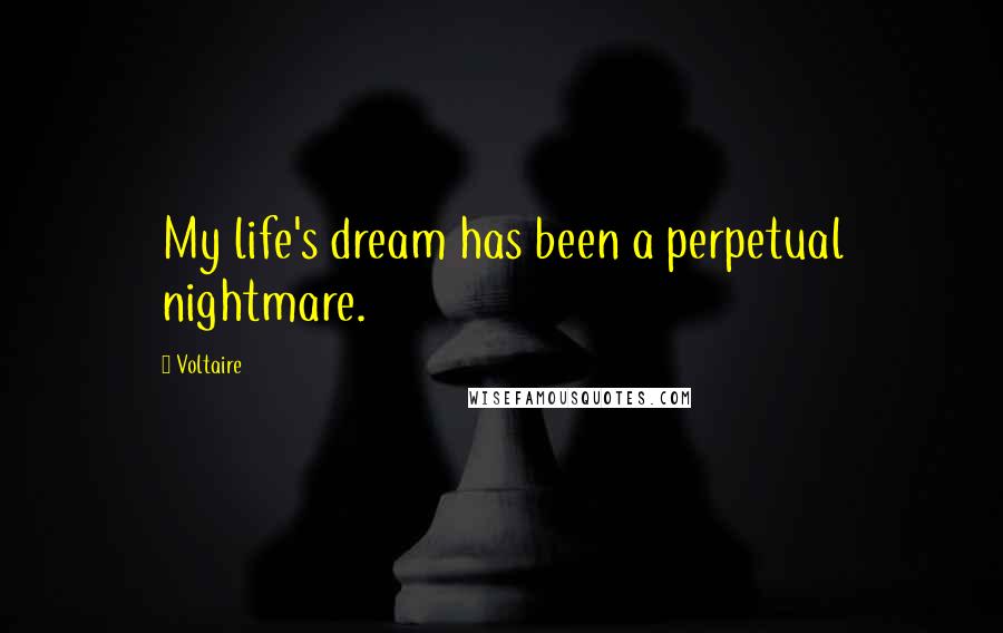 Voltaire Quotes: My life's dream has been a perpetual nightmare.