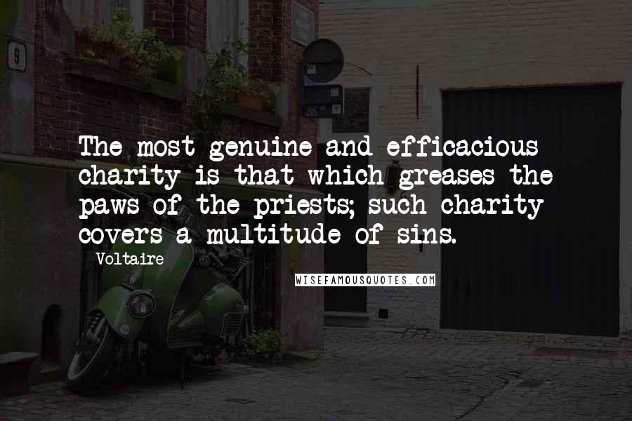 Voltaire Quotes: The most genuine and efficacious charity is that which greases the paws of the priests; such charity covers a multitude of sins.