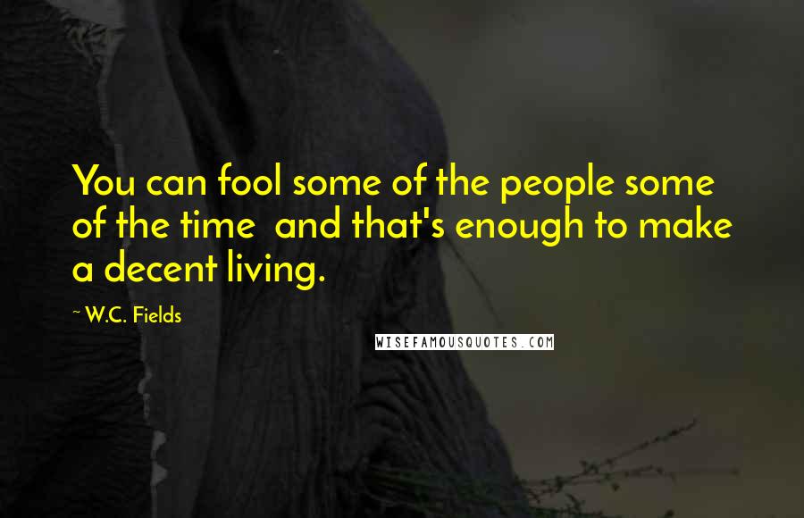 W.C. Fields Quotes: You can fool some of the people some of the time  and that's enough to make a decent living.