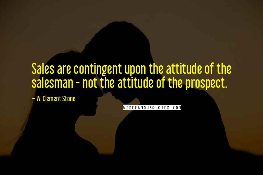 W. Clement Stone Quotes: Sales are contingent upon the attitude of the salesman - not the attitude of the prospect.