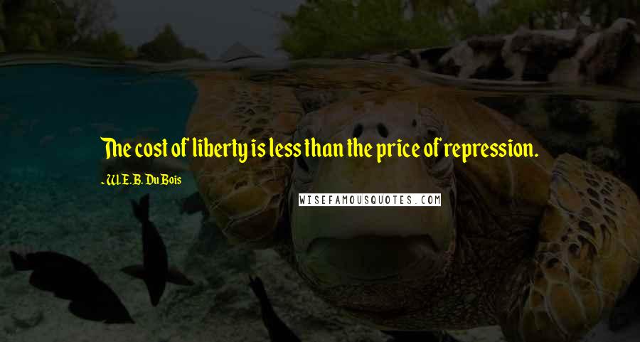 W.E.B. Du Bois Quotes: The cost of liberty is less than the price of repression.