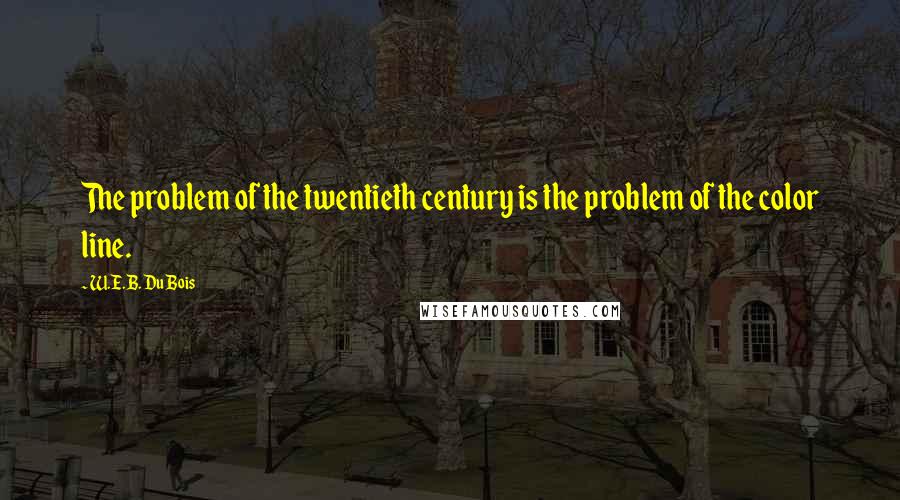 W.E.B. Du Bois Quotes: The problem of the twentieth century is the problem of the color line.