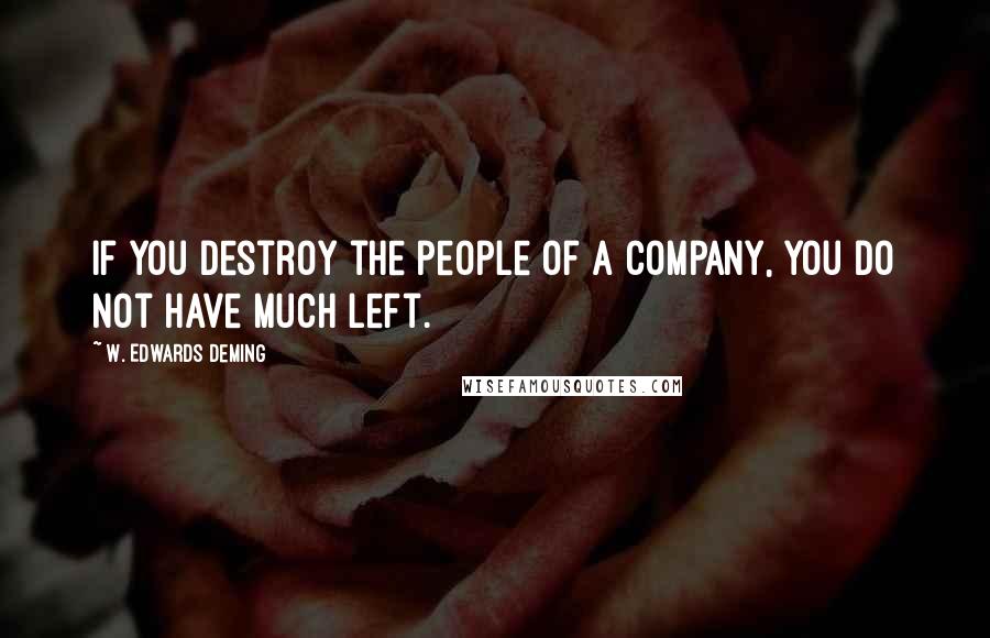 W. Edwards Deming Quotes: If you destroy the people of a company, you do not have much left.