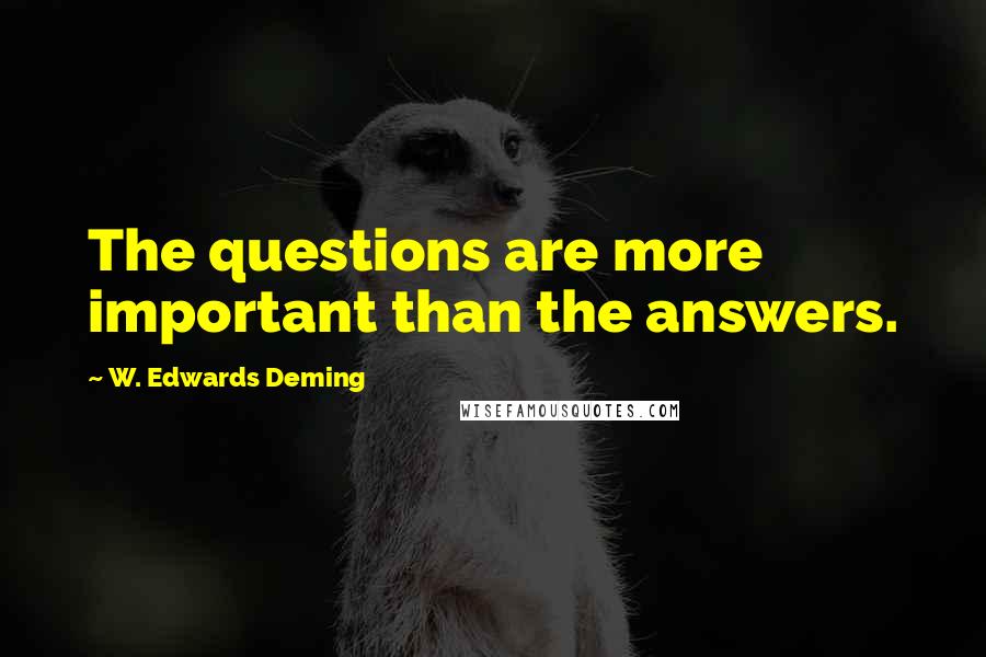 W. Edwards Deming Quotes: The questions are more important than the answers.