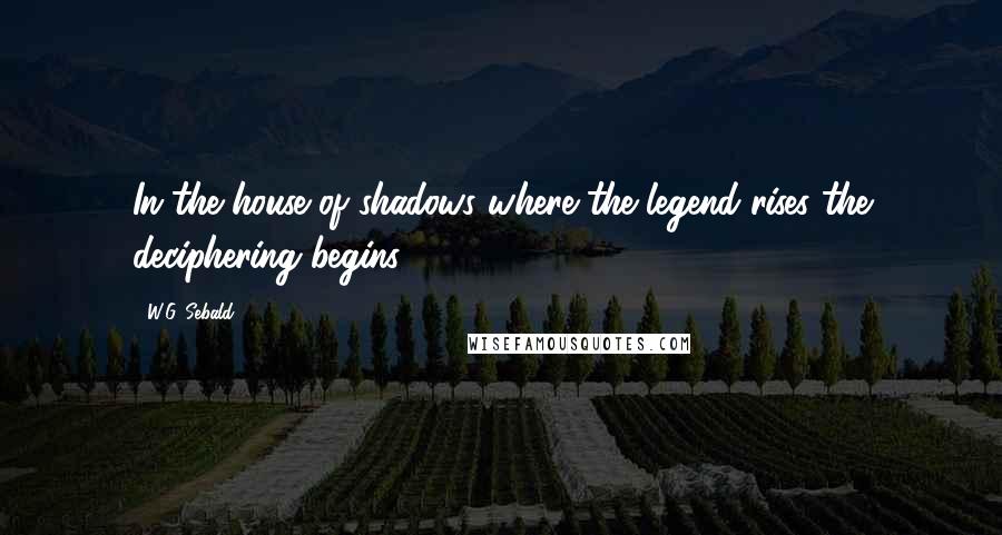 W.G. Sebald Quotes: In the house of shadows where the legend rises the deciphering begins