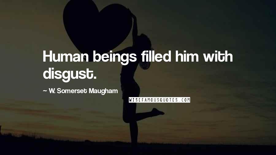 W. Somerset Maugham Quotes: Human beings filled him with disgust.