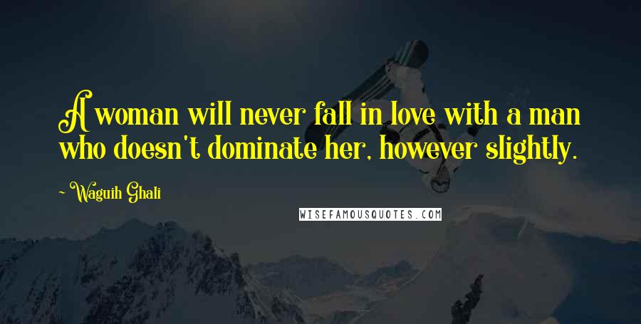 Waguih Ghali Quotes: A woman will never fall in love with a man who doesn't dominate her, however slightly.