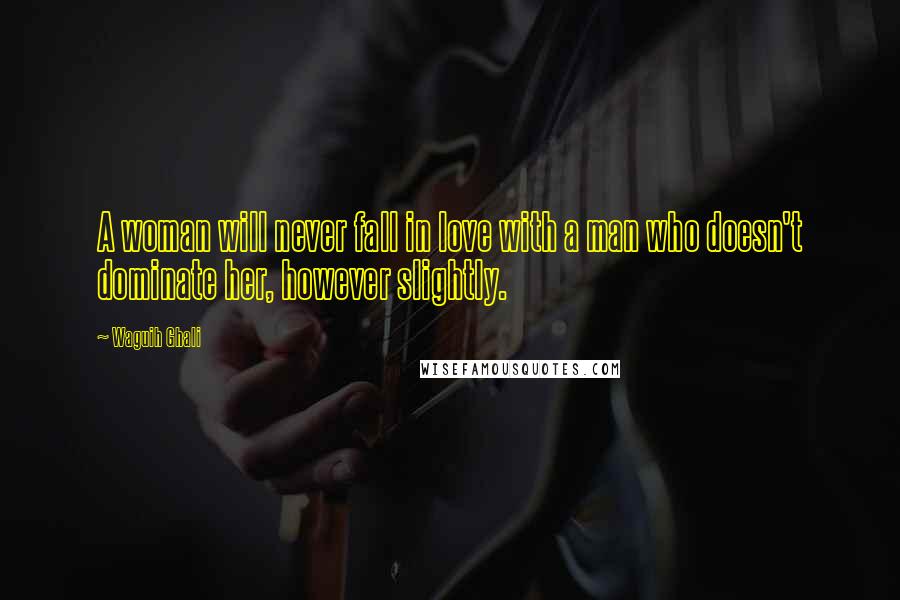 Waguih Ghali Quotes: A woman will never fall in love with a man who doesn't dominate her, however slightly.