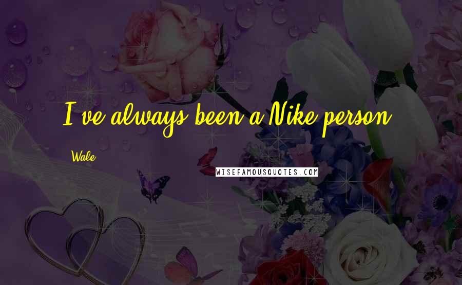 Wale Quotes: I've always been a Nike person.