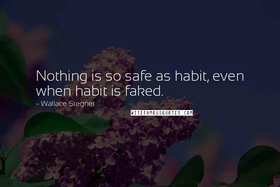 Wallace Stegner Quotes: Nothing is so safe as habit, even when habit is faked.