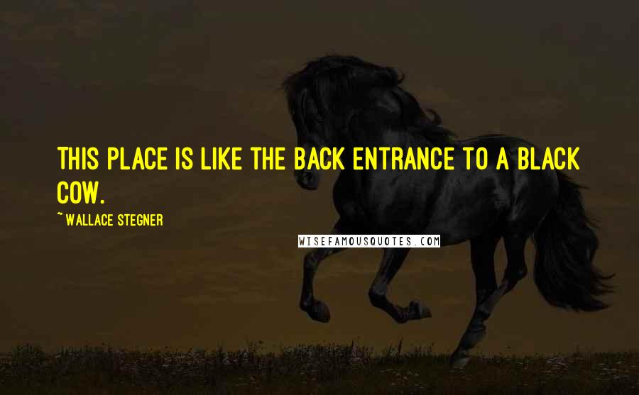 Wallace Stegner Quotes: This place is like the back entrance to a black cow.