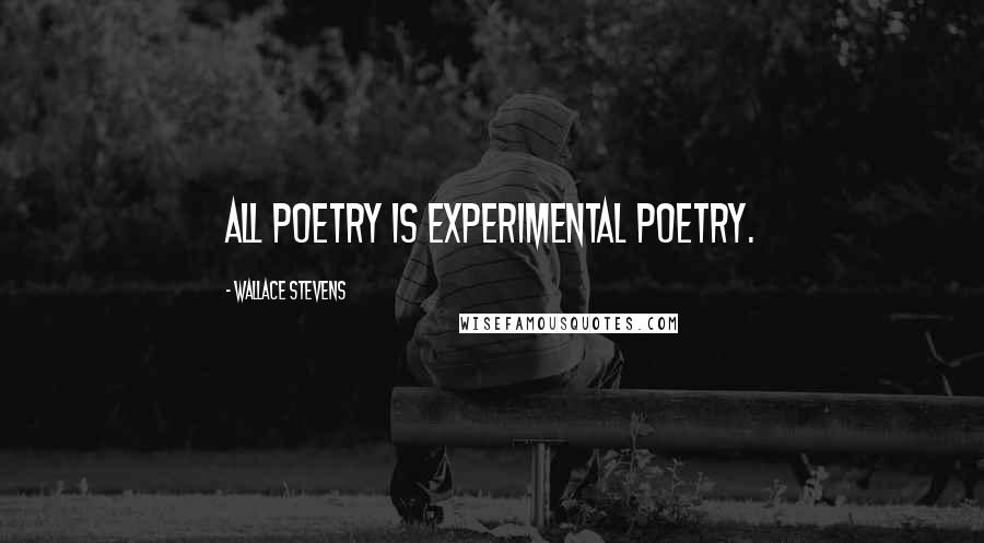 Wallace Stevens Quotes: All poetry is experimental poetry.