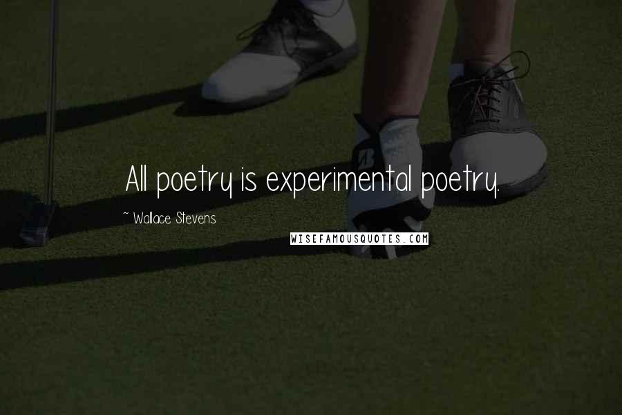 Wallace Stevens Quotes: All poetry is experimental poetry.