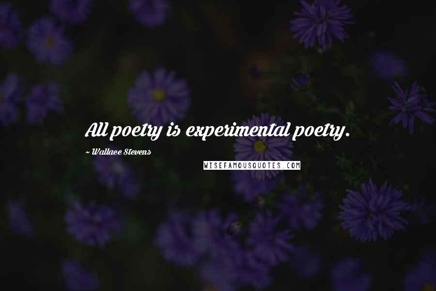 Wallace Stevens Quotes: All poetry is experimental poetry.