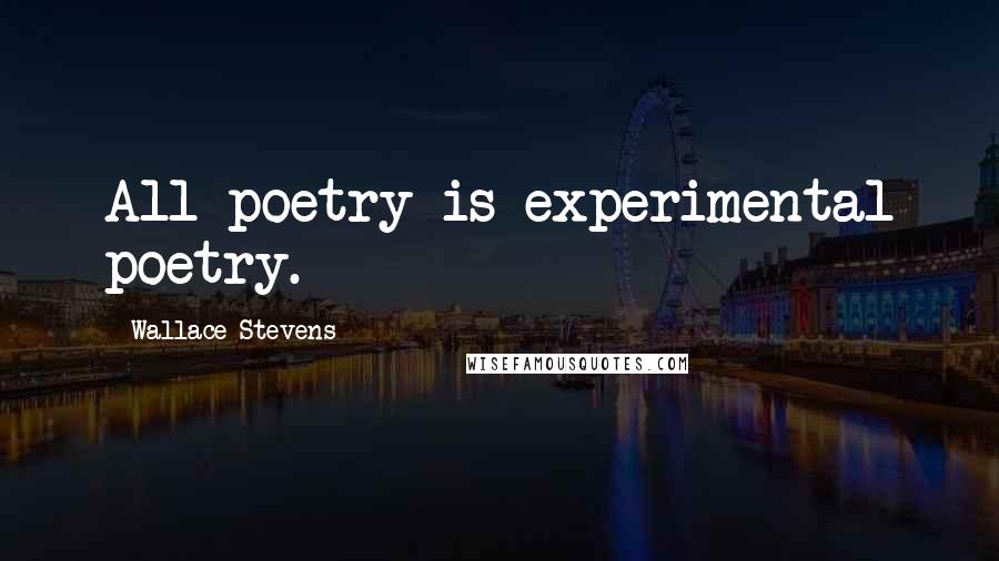 Wallace Stevens Quotes: All poetry is experimental poetry.