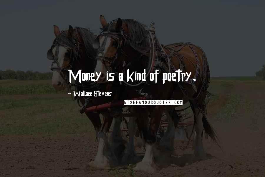 Wallace Stevens Quotes: Money is a kind of poetry.