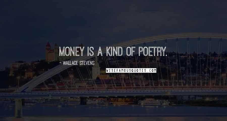 Wallace Stevens Quotes: Money is a kind of poetry.