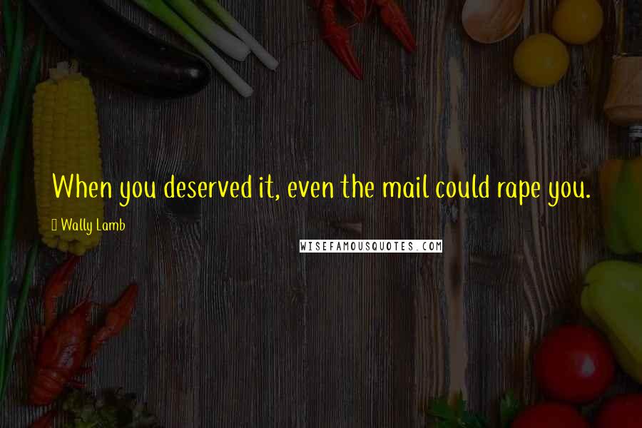 Wally Lamb Quotes: When you deserved it, even the mail could rape you.