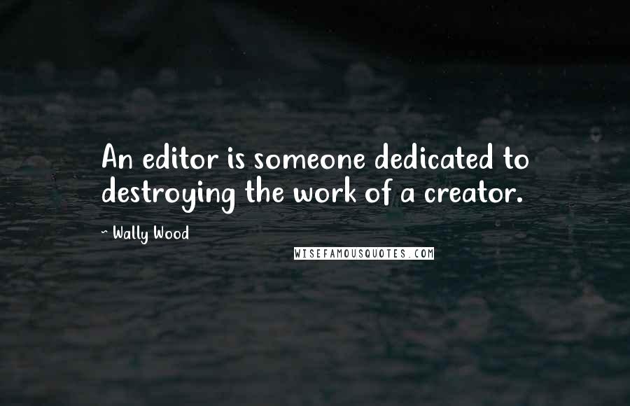 Wally Wood Quotes: An editor is someone dedicated to destroying the work of a creator.