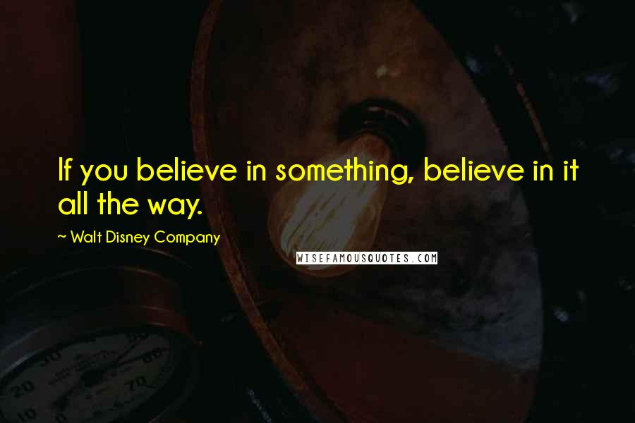 Walt Disney Company Quotes: If you believe in something, believe in it all the way.