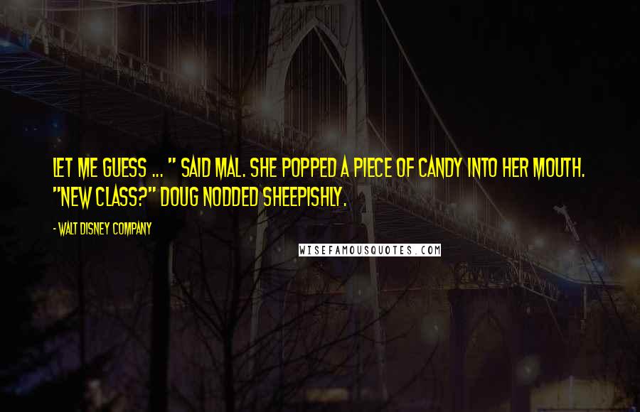 Walt Disney Company Quotes: Let me guess ... " said Mal. She popped a piece of candy into her mouth. "New class?" Doug nodded sheepishly.