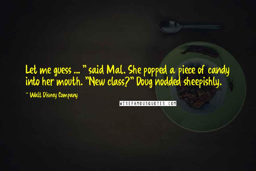 Walt Disney Company Quotes: Let me guess ... " said Mal. She popped a piece of candy into her mouth. "New class?" Doug nodded sheepishly.