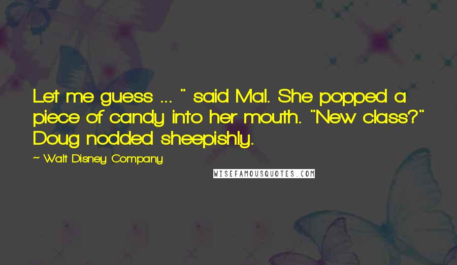 Walt Disney Company Quotes: Let me guess ... " said Mal. She popped a piece of candy into her mouth. "New class?" Doug nodded sheepishly.