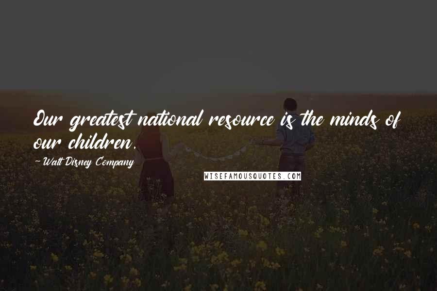 Walt Disney Company Quotes: Our greatest national resource is the minds of our children.