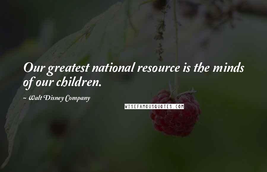 Walt Disney Company Quotes: Our greatest national resource is the minds of our children.