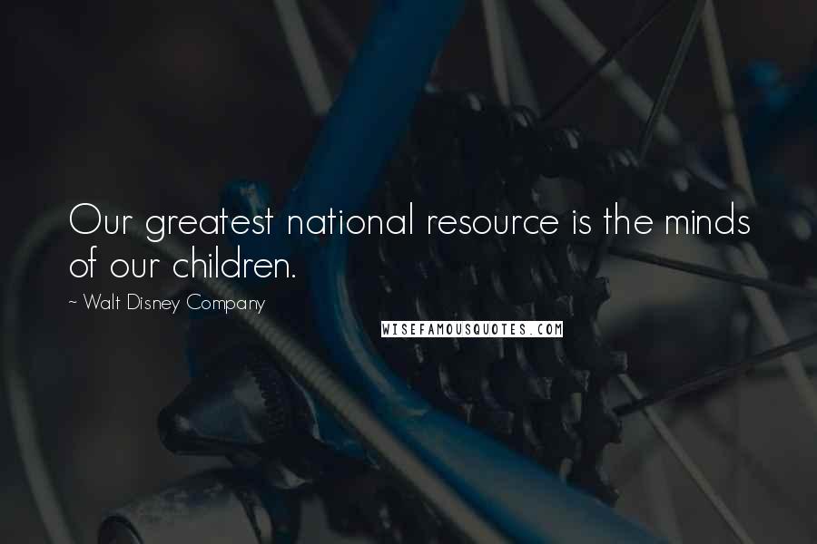 Walt Disney Company Quotes: Our greatest national resource is the minds of our children.