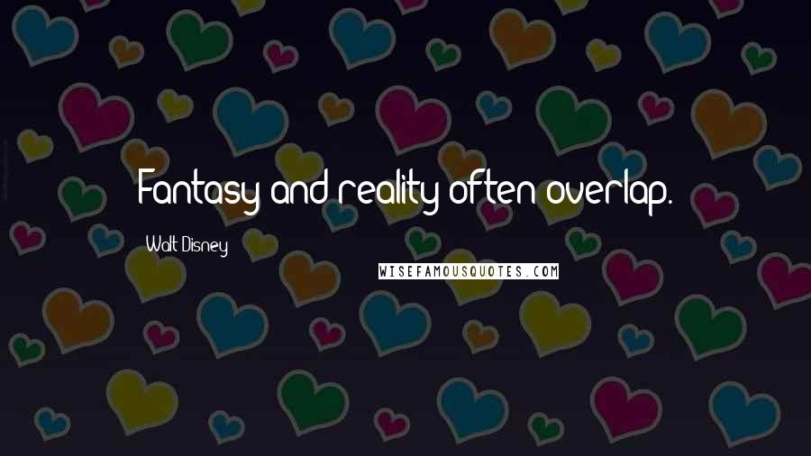 Walt Disney Quotes: Fantasy and reality often overlap.